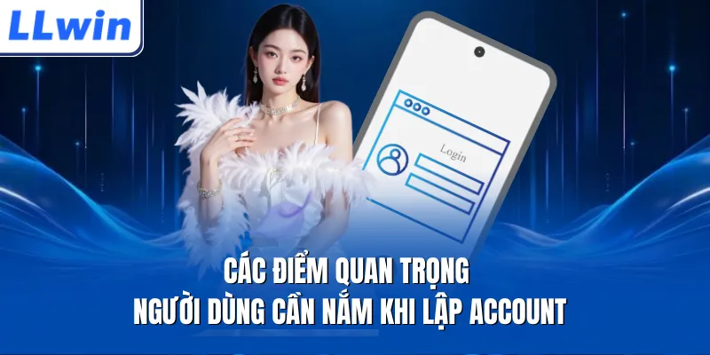 Các điểm quan trọng người dùng cần nắm khi lập account