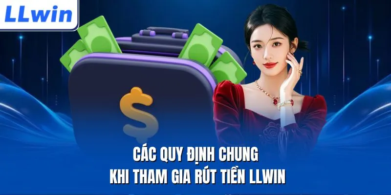 Các quy định chung khi tham gia rút tiền LLWIN 