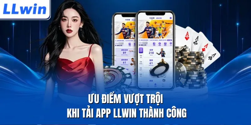 Ưu điểm vượt trội khi tải app LLWIN thành công