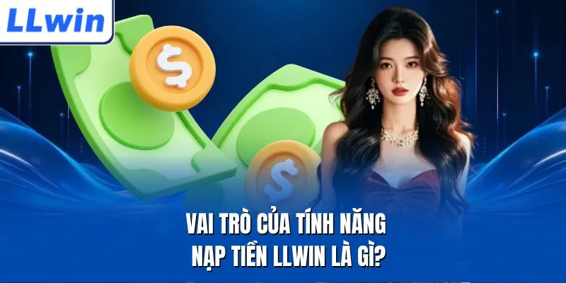 Vai trò của tính năng nạp tiền LLWIN là gì?